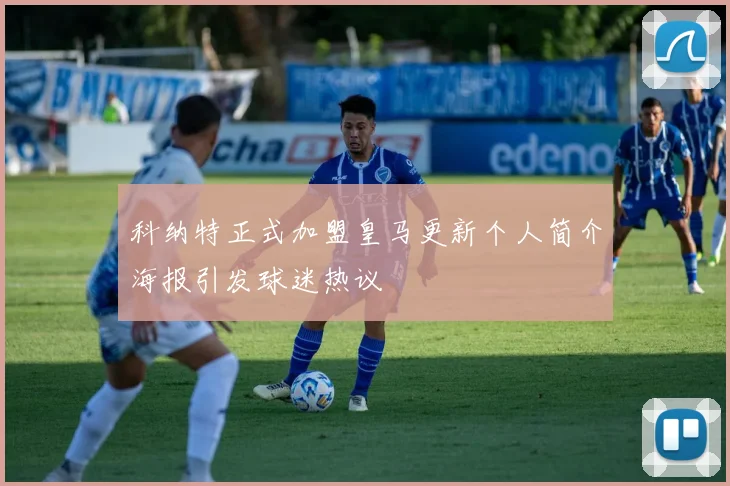 科纳特正式加盟皇马更新个人简介海报引发球迷热议
