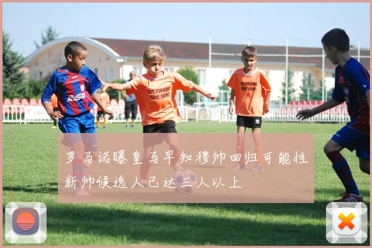 罗马诺曝皇马早知穆帅回归可能性新帅候选人已达三人以上