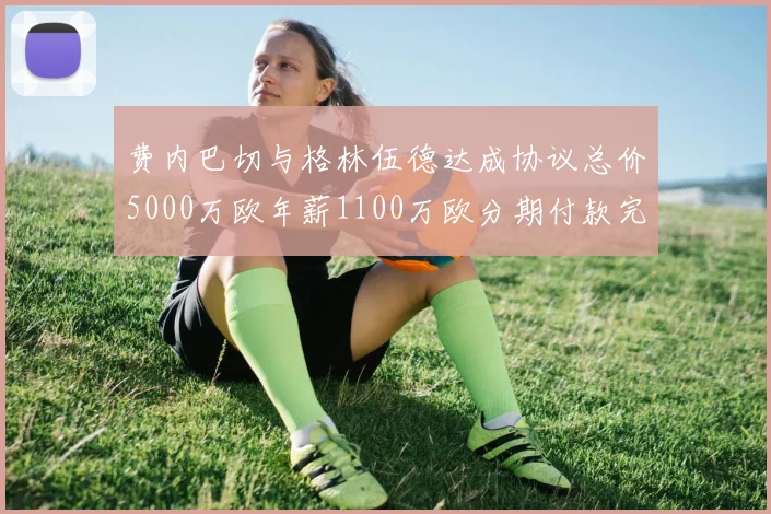费内巴切与格林伍德达成协议总价5000万欧年薪1100万欧分期付款完成交易