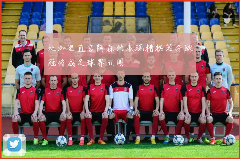 杜加里直言阿森纳表现糟糕若夺欧冠将成足球界丑闻