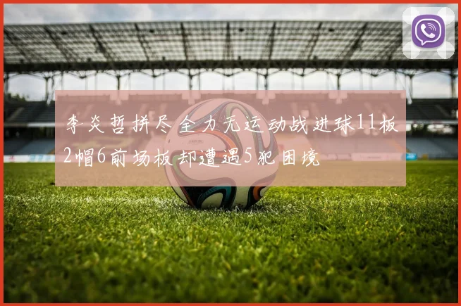李炎哲拼尽全力无运动战进球11板2帽6前场板却遭遇5犯困境