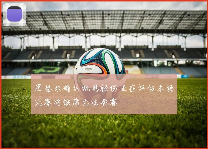 图赫尔确认凯恩轻伤正在评估本场比赛将缺席无法参赛