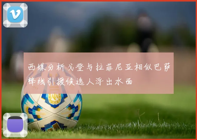 西媒分析戈登与拉菲尼亚相似巴萨锋线引援候选人浮出水面