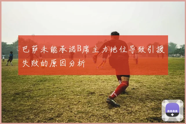 巴萨未能承诺B席主力地位导致引援失败的原因分析