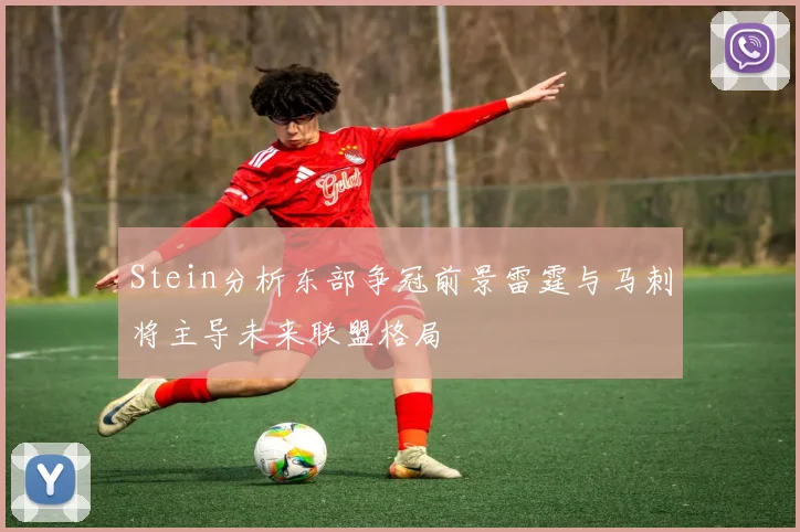 Stein分析东部争冠前景雷霆与马刺将主导未来联盟格局