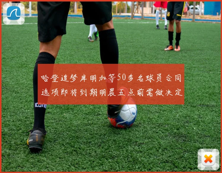 哈登追梦库明加等50多名球员合同选项即将到期明晨五点前需做决定